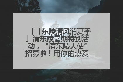 「东陵清风消夏季」清东陵暑期特别活动，“清东陵大使”招募啦！用你的热爱守护世界遗产！