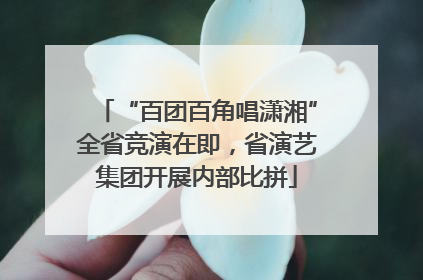 “百团百角唱潇湘”全省竞演在即，省演艺集团开展内部比拼