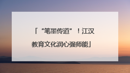“笔墨传道”！江汉教育文化润心强师能