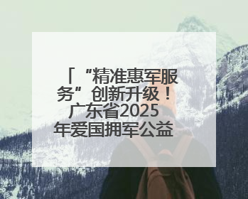 “精准惠军服务”创新升级！广东省2025年爱国拥军公益惠军活动来了