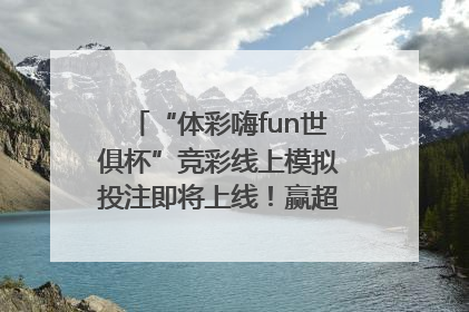 “体彩嗨fun世俱杯”竞彩线上模拟投注即将上线！赢超级大乐透体验券