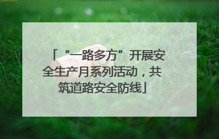 “一路多方”开展安全生产月系列活动，共筑道路安全防线
