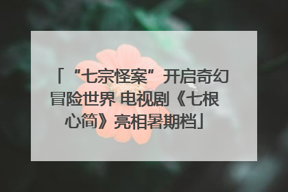 “七宗怪案”开启奇幻冒险世界 电视剧《七根心简》亮相暑期档