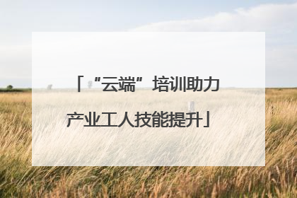 “云端”培训助力产业工人技能提升