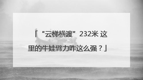 “云梯横渡”232米 这里的牛娃臂力咋这么强？