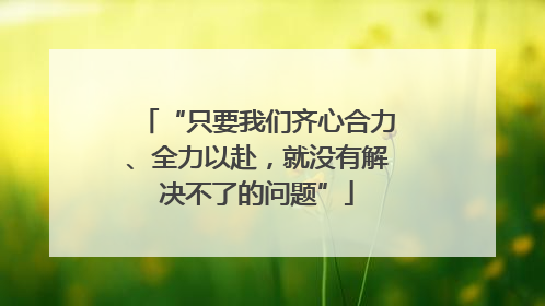 “只要我们齐心合力、全力以赴，就没有解决不了的问题”