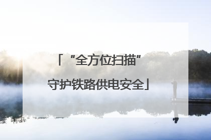 “全方位扫描” 守护铁路供电安全