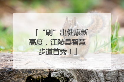 “刷”出健康新高度，江陵县智慧步道首秀！