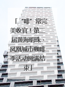 “啡”常完美收官！第二届黄海明珠・凤凰城市咖啡季活动圆满结束