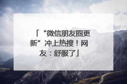 “微信朋友圈更新”冲上热搜！网友：舒服了