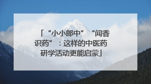 “小小郎中”“闻香识药”：这样的中医药研学活动更能启蒙