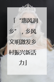 “惠风润乡”，乡风文明激发乡村振兴新活力