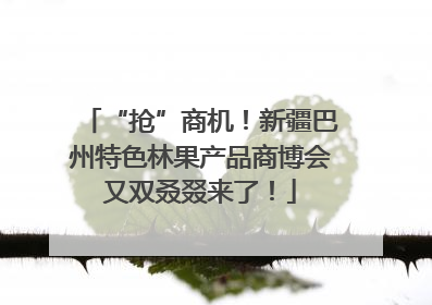 “抢”商机！新疆巴州特色林果产品商博会又双叒叕来了！