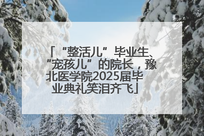 “整活儿”毕业生、“宠孩儿”的院长，豫北医学院2025届毕业典礼笑泪齐飞