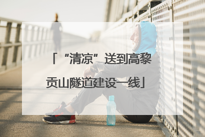 “清凉”送到高黎贡山隧道建设一线