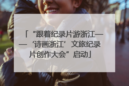 “跟着纪录片游浙江——‘诗画浙江’文旅纪录片创作大会”启动