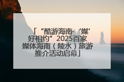 “酷游海南·‘媒’好相约”2025百家媒体海南（陵水）旅游推介活动启幕