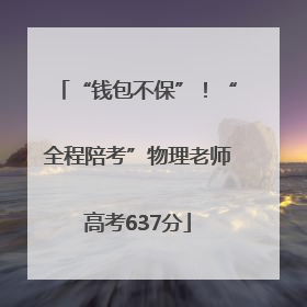 “钱包不保”！“全程陪考”物理老师高考637分