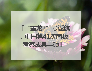 “雪龙2”号返航，中国第41次南极考察成果丰硕