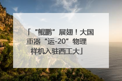 “鲲鹏”展翅！大国重器“运-20”物理样机入驻西工大