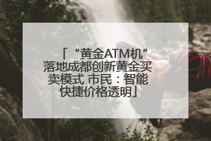 “黄金ATM机”落地成都创新黄金买卖模式 市民：智能快捷价格透明