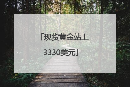 现货黄金站上3330美元