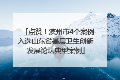 点赞！滨州市4个案例入选山东省基层卫生创新发展论坛典型案例