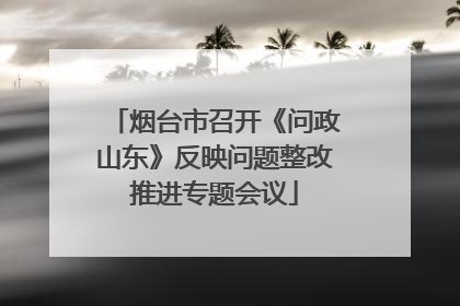 烟台市召开《问政山东》反映问题整改推进专题会议