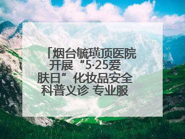 烟台毓璜顶医院开展“5·25爱肤日”化妆品安全科普义诊 专业服务惠及市民