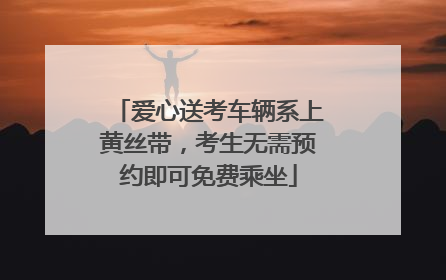 爱心送考车辆系上黄丝带，考生无需预约即可免费乘坐