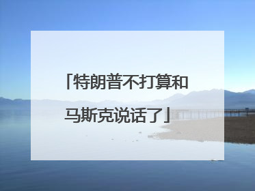 特朗普不打算和马斯克说话了