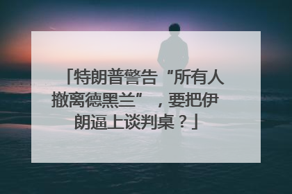 特朗普警告“所有人撤离德黑兰”，要把伊朗逼上谈判桌？