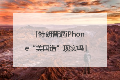 特朗普逼iPhone“美国造”现实吗