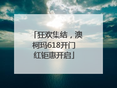 狂欢集结，澳柯玛618开门红钜惠开启