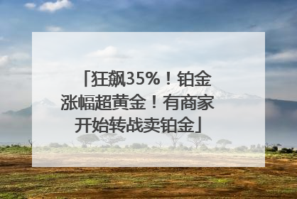 狂飙35%！铂金涨幅超黄金！有商家开始转战卖铂金