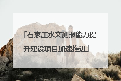石家庄水文测报能力提升建设项目加速推进