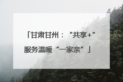 甘肃甘州：“共享+”服务温暖“一家亲”