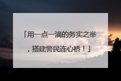 用一点一滴的务实之举，搭建警民连心桥！