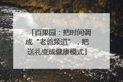 百果园：把时间调成“老爸频道”，把送礼变成健康模式