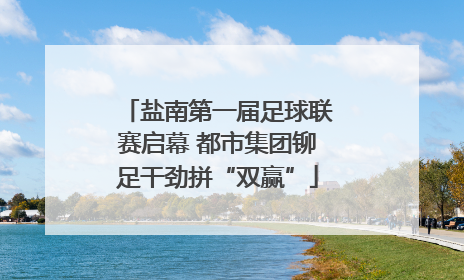 盐南第一届足球联赛启幕 都市集团铆足干劲拼“双赢”
