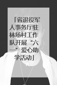省退役军人事务厅驻林场村工作队开展“六一”爱心助学活动
