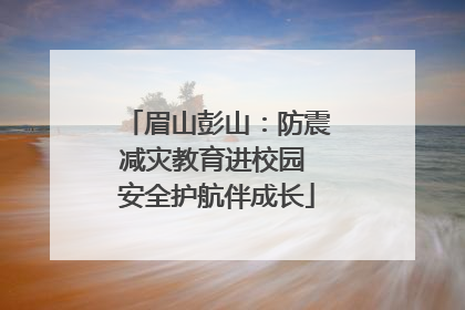 眉山彭山：防震减灾教育进校园 安全护航伴成长