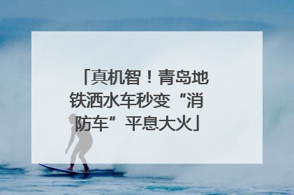 真机智！青岛地铁洒水车秒变“消防车”平息大火