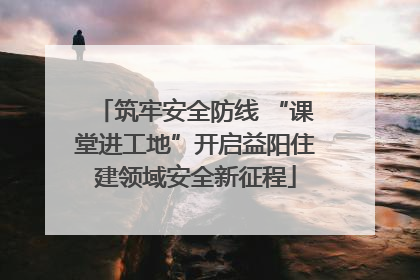 筑牢安全防线 “课堂进工地”开启益阳住建领域安全新征程