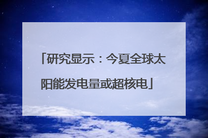 研究显示：今夏全球太阳能发电量或超核电