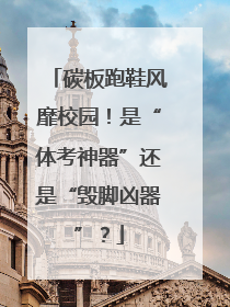 碳板跑鞋风靡校园！是“体考神器”还是“毁脚凶器”？
