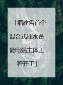 福建省首个混合式抽水蓄能电站主体工程开工