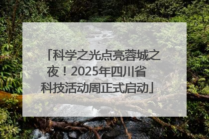 科学之光点亮蓉城之夜！2025年四川省科技活动周正式启动