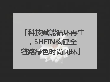 科技赋能循环再生，SHEIN构建全链路绿色时尚闭环