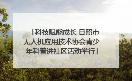 科技赋能成长 日照市无人机应用技术协会青少年科普进社区活动举行